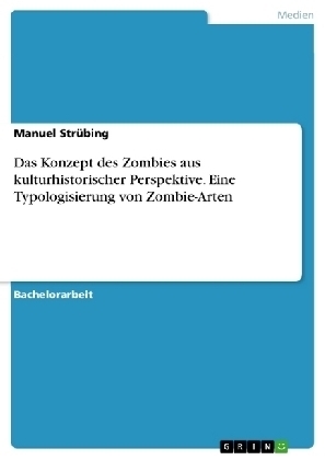 Das Konzept des Zombies aus kulturhistorischer Perspektive. Eine Typologisierung von Zombie-Arten - Manuel StrÃ¼bing