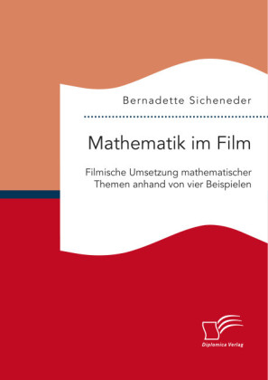 Mathematik im Film: Filmische Umsetzung mathematischer Themen anhand von vier Beispielen - Bernadette Sicheneder