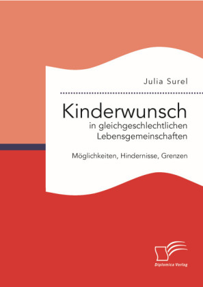 Kinderwunsch in gleichgeschlechtlichen Lebensgemeinschaften: Möglichkeiten, Hindernisse, Grenzen - Julia Surel