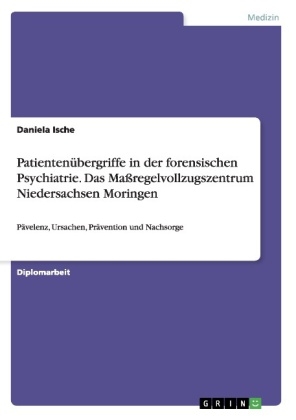 PatientenÃ¼bergriffe in der forensischen Psychiatrie. Das MaÃregelvollzugszentrum Niedersachsen Moringen - Daniela Ische