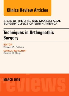 Techniques in Orthognathic Surgery, An Issue of Atlas of the Oral and Maxillofacial Surgery Clinics of North America - Steven M. Sullivan