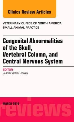 Congenital Abnormalities of the Skull, Vertebral Column, and Central Nervous System, An Issue of Veterinary Clinics of North America: Small Animal Practice - Curtis Wells Dewey