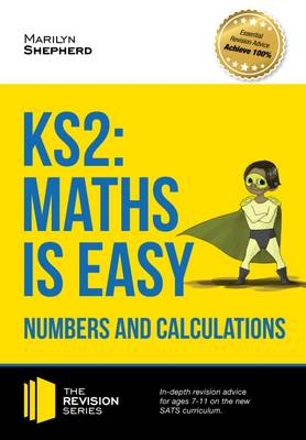 KS2: Maths is Easy - Numbers and Calculations. In-Depth Revision Advice for Ages 7-11 on the New Sats Curriculum. Achieve 100% - Marilyn Shepherd