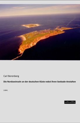 Die Nordseeinseln an der deutschen KÃ¼ste nebst ihren Seebade-Anstalten - Carl Berenberg