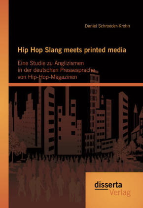 Hip Hop Slang meets printed media: Eine Studie zu Anglizismen in der deutschen Pressesprache von Hip-Hop-Magazinen - Daniel Schroeder-Krohn