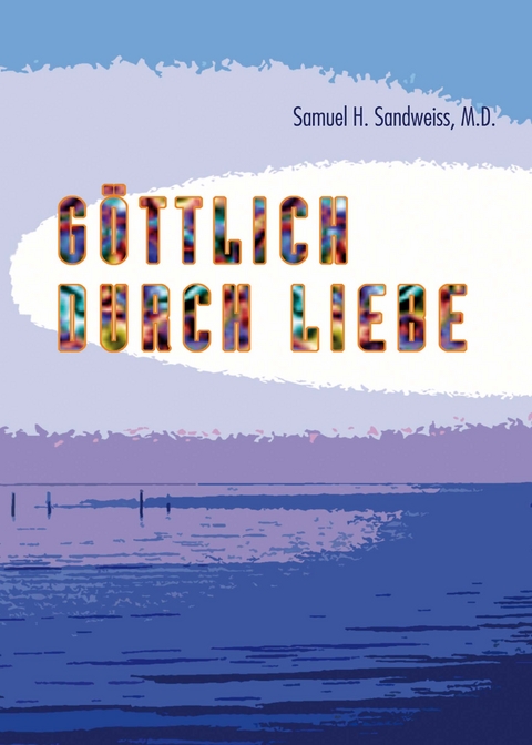 Göttlich durch Liebe - M.D. Sandweiss  Samuel  H.