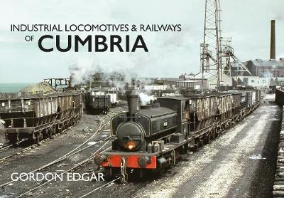 Industrial Locomotives & Railways of Cumbria - Gordon Edgar