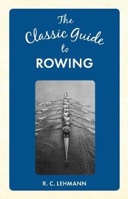 The Classic Guide to Rowing - R. C. Lehmann