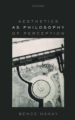 Aesthetics as Philosophy of Perception - Bence Nanay