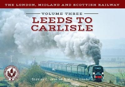 The London, Midland and Scottish Railway Volume Three Leeds to Carlisle - Stanley C. Jenkins, Martin Loader