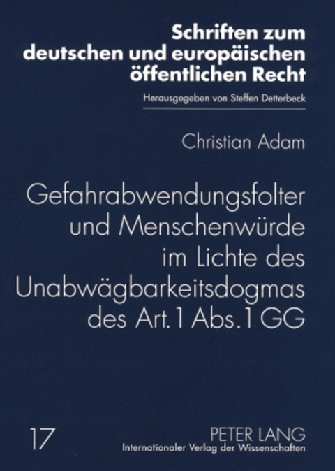 Gefahrabwendungsfolter und Menschenwürde im Lichte des Unabwägbarkeitsdogmas des Art. 1 Abs. 1 GG - Christian Adam