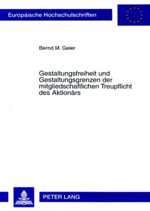 Gestaltungsfreiheit und Gestaltungsgrenzen der mitgliedschaftlichen Treupflicht des Aktionärs - Bernd Geier