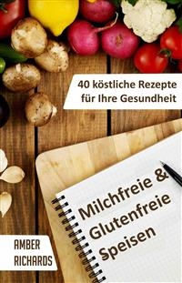 Milchfreie & Glutenfreie Speisen: 40 Köstliche Rezepte Für Ihre Gesundheit -  Amber Richards