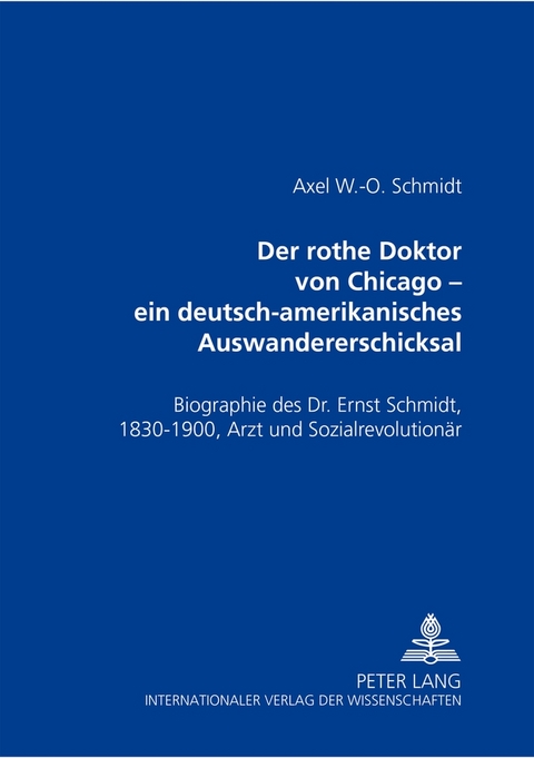 Der rothe Doktor von Chicago – ein deutsch-amerikanisches Auswandererschicksal - Axel W.-O. Schmidt