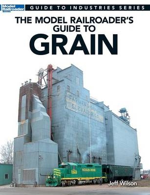 Model Railroader's Guide to Grain - Jeff Wilson