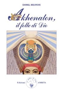 Akhenaton, il folle di Dio - Daniel Meurois