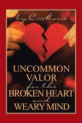 Uncommon Valor for the Broken Heart and Weary Mind -  C Marie