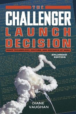 The Challenger Launch Decision – Risky Technology, Culture, and Deviance at NASA, Enlarged Edition - Diane Vaughan