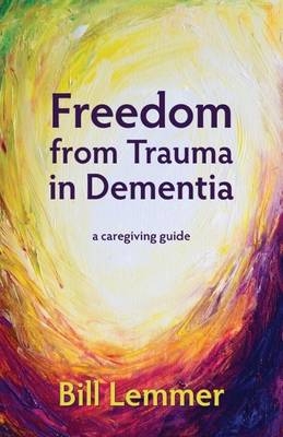 Freedom from Trauma in Dementia - Bill Lemmer