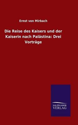 Die Reise des Kaisers und der Kaiserin nach PalÃ¤stina: Drei VortrÃ¤ge - Ernst von Mirbach