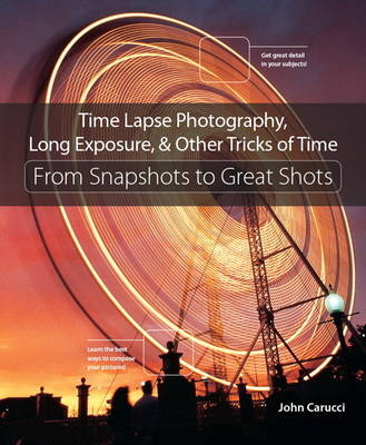 Time Lapse Photography, Long Exposure & Other Tricks of Time - John Carucci