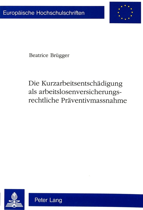 Die Kurzarbeitsentschädigung als arbeitslosenversicherungsrechtliche Präventivmassnahme - Beatrice Brügger