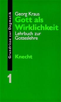 Grundrisse zur Dogmatik / Gott als Wirklichkeit - Georg Kraus