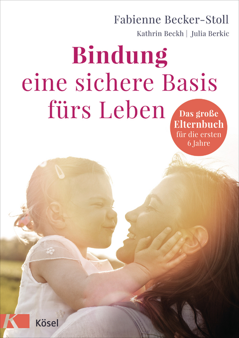 Bindung – eine sichere Basis fürs Leben - Fabienne Becker-Stoll, Kathrin Beckh, Julia Berkic