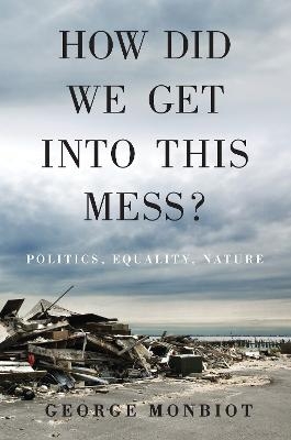 How Did We Get Into This Mess? - George Monbiot