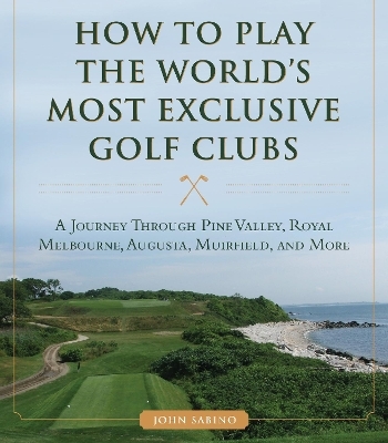 How to Play the World's Most Exclusive Golf Clubs - John Sabino