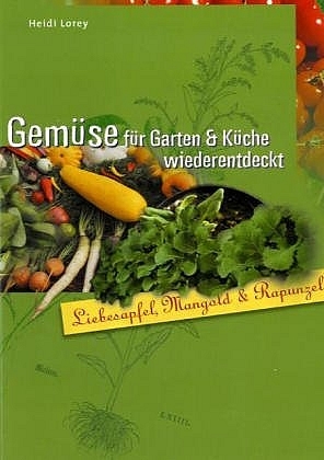 Gemüse für Garten & Küche wiederentdeckt - Heidi Lorey