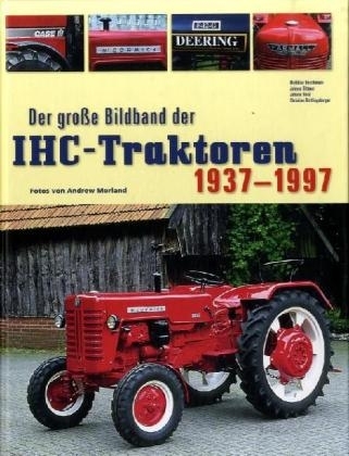 Der grosse Bildband der IHC-Traktoren 1937-1997 - Matthias Buschmann, Johann Dittmer, Johann Hood, Christian Röttlingsberger