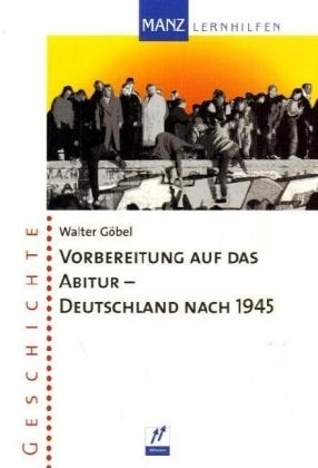 Vorbereitung auf das Abitur - Deutschland nach 1945 - Walter Göbel