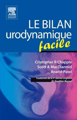 Le Bilan Urodynamique Facile - Cristopher R Chapple, Scott A MacDiarmid, Anand Patel, Gauthier Raynal