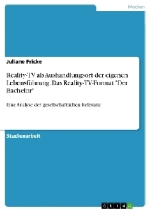 Reality-TV als Aushandlungsort der eigenen LebensfÃ¼hrung. Das Reality-TV-Format "Der Bachelor" - Juliane Fricke