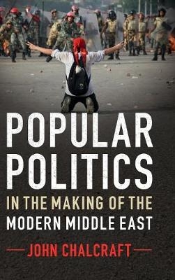 Popular Politics in the Making of the Modern Middle East - John Chalcraft