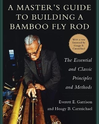 A Master's Guide to Building a Bamboo Fly Rod - Everett E. Garrison, Hoagy B. Carmichael