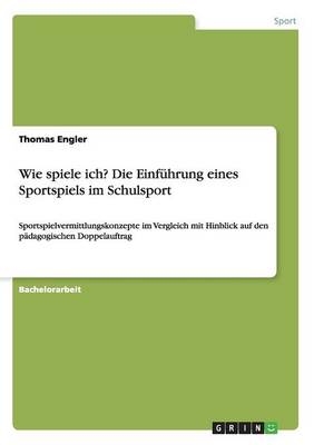 Wie spiele ich? Die EinfÃ¼hrung eines Sportspiels im Schulsport - Thomas Engler