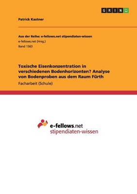 Toxische Eisenkonzentration in verschiedenen Bodenhorizonten? Analyse von Bodenproben aus dem Raum FÃ¼rth - Patrick Kastner