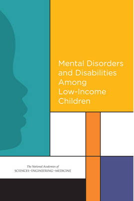 Mental Disorders and Disabilities Among Low-Income Children - Engineering National Academies of Sciences  and Medicine,  Institute of Medicine, Youth Board on Children  and Families,  Board on the Health of Select Populations,  Committee to Evaluate the Supplemental Security Income Disability Program for Children with Mental Disorders