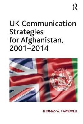 UK Communication Strategies for Afghanistan, 2001–2014 - Thomas W. Cawkwell