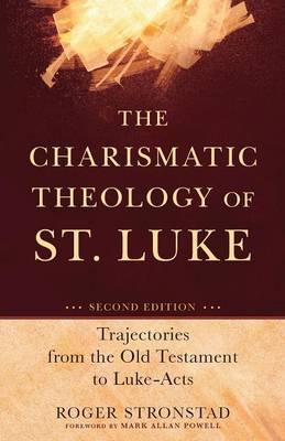 The Charismatic Theology of St. Luke – Trajectories from the Old Testament to Luke–Acts - Roger Stronstad, Mark Powell