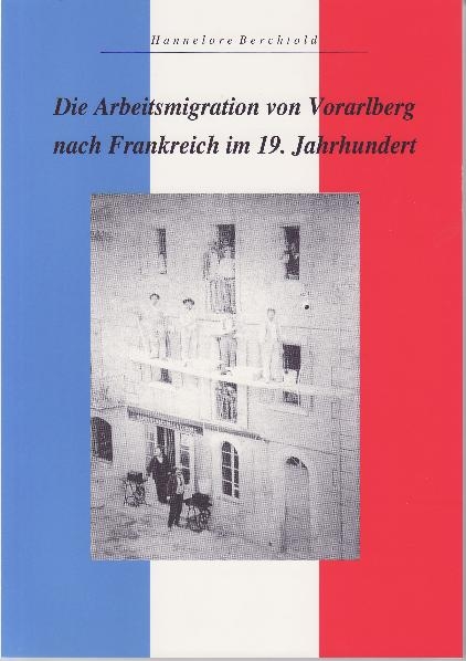 Die Arbeitsmigration von Vorarlberg nach Frankreich im 19. Jahrhundert - Hannelore Berchtold