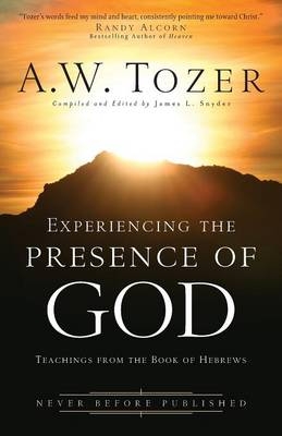 Experiencing the Presence of God – Teachings from the Book of Hebrews - A.W. Tozer, James L. Snyder, Randy Alcorn