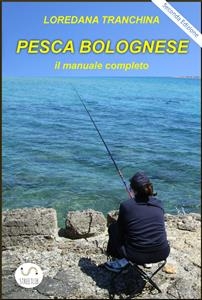 Pesca bolognese. Il manuale completo - Loredana Tranchina