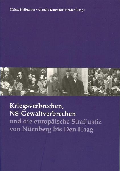 Kriegsverbrechen, NS-Gewaltverbrechen und die europäische Strafjustiz von Nürnberg bis Den Haag - Wolfgang Form, Otto Triffterer, Winfried R Garscha, Romana Schweiger, Karin Bruckmüller, Stefan Schumann, Anke Sembacher, Claudia Kuretsidis-Haider, Heimo Halbrainer, Christiaan F Rüter, Stefan Klemp, Bernhard Brunner, Dick de Mildt, Nico Wouters, Katarina Kocova, Witold Kulesza, Dusan Necak, Martin O Achrainer, Martin F Polaschek, Susanne Uslu-Paur, Sabine Loitfellner, Eva Holpfer, Gabriele Pöschl