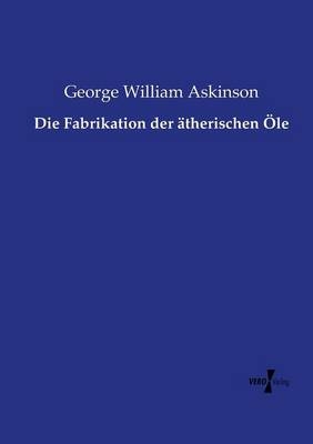 Die Fabrikation der Ã¤therischen Ãle - George William Askinson