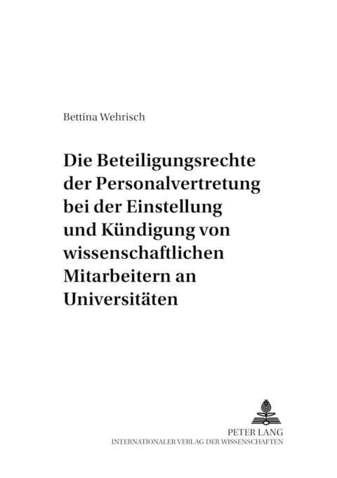 Die Beteiligungsrechte der Personalvertretung bei der Einstellung und Kündigung von wissenschaftlichen Mitarbeitern an Universitäten - Bettina Wehrisch