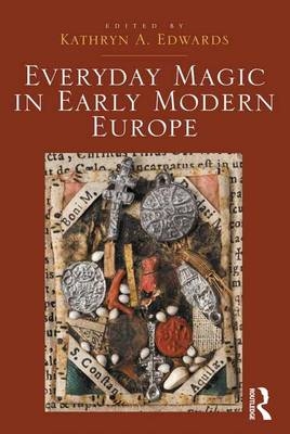 Everyday Magic in Early Modern Europe - Kathryn A. Edwards