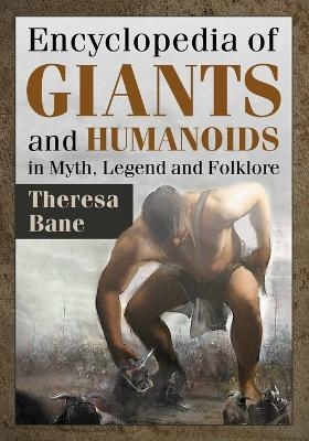 Encyclopedia of Giants and Humanoids in Myth, Legend and Folklore - Theresa Bane